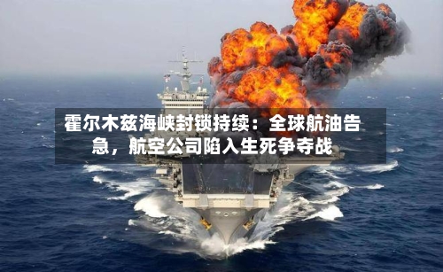 霍尔木兹海峡封锁持续：全球航油告急，航空公司陷入生死争夺战