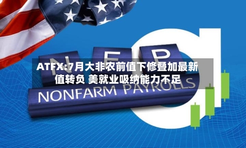ATFX:7月大非农前值下修叠加最新值转负 美就业吸纳能力不足