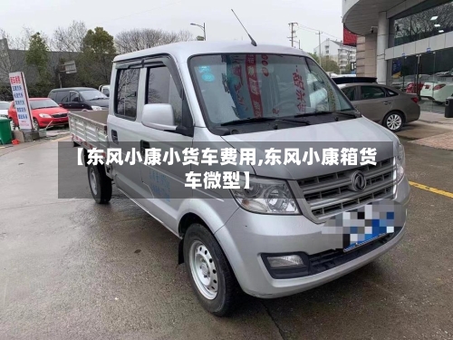 【东风小康小货车费用,东风小康箱货车微型】-第3张图片