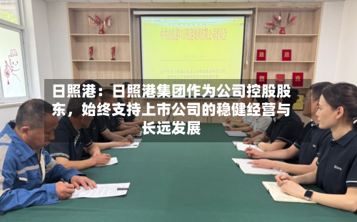 日照港：日照港集团作为公司控股股东，始终支持上市公司的稳健经营与长远发展-第3张图片