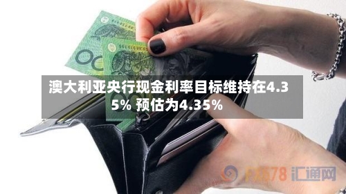 澳大利亚央行现金利率目标维持在4.35% 预估为4.35%-第2张图片
