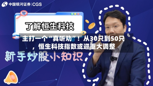 主打一个“真听劝”！从30只到50只，恒生科技指数或迎重大调整
