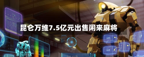 昆仑万维7.5亿元出售闲来麻将