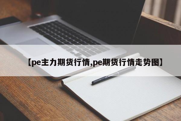 【pe主力期货行情,pe期货行情走势图】