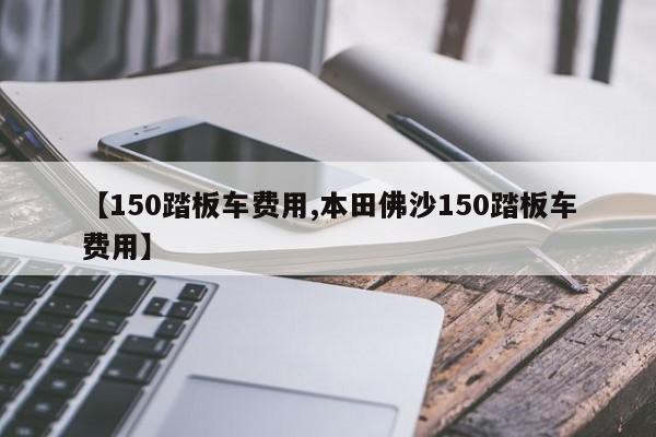 【150踏板车费用,本田佛沙150踏板车费用】