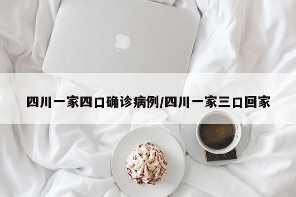 四川一家四口确诊病例/四川一家三口回家