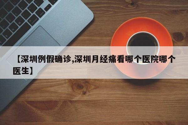 【深圳例假确诊,深圳月经痛看哪个医院哪个医生】