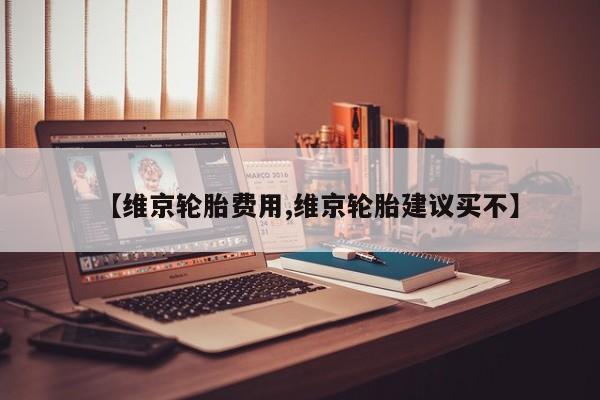 【维京轮胎费用,维京轮胎建议买不】