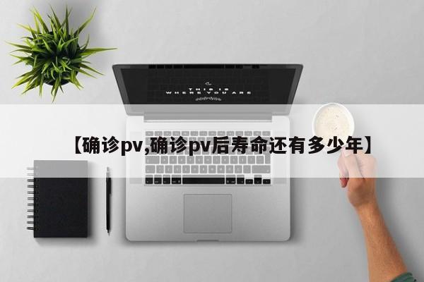 【确诊pv,确诊pv后寿命还有多少年】