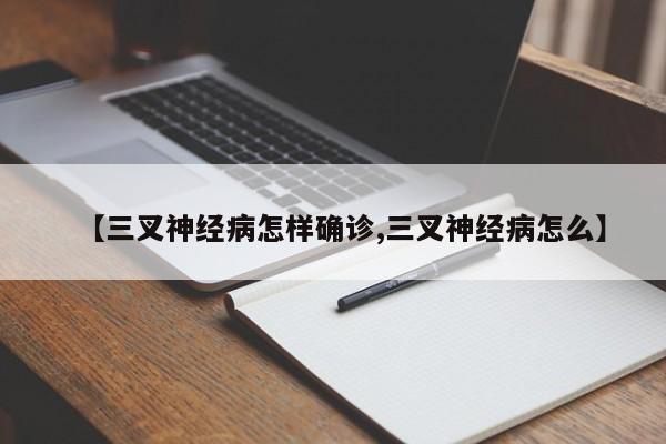 【三叉神经病怎样确诊,三叉神经病怎么】