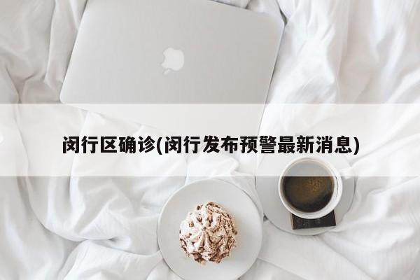 闵行区确诊(闵行发布预警最新消息)