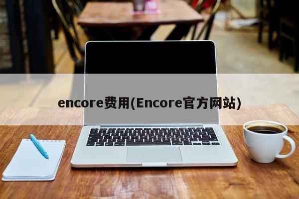 encore费用(Encore官方网站)