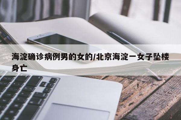 海淀确诊病例男的女的/北京海淀一女子坠楼身亡