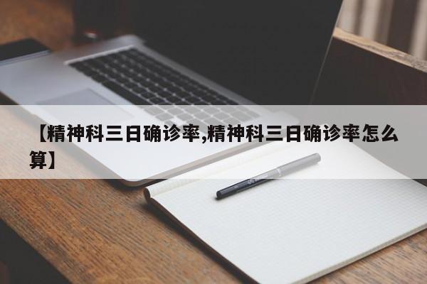 【精神科三日确诊率,精神科三日确诊率怎么算】