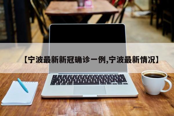 【宁波最新新冠确诊一例,宁波最新情况】