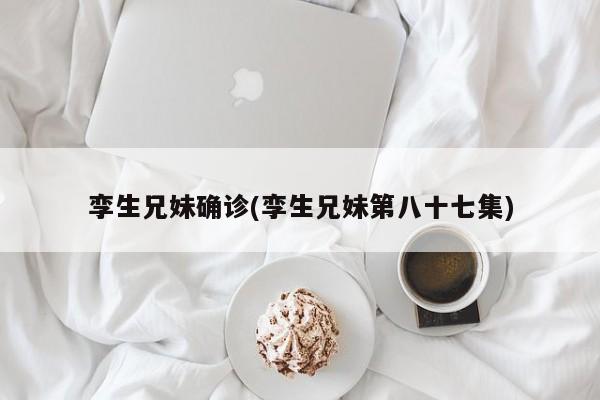 孪生兄妹确诊(孪生兄妹第八十七集)