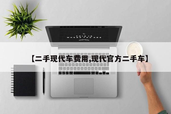 【二手现代车费用,现代官方二手车】