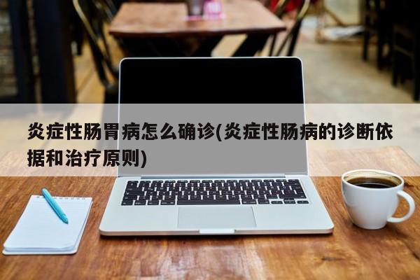 炎症性肠胃病怎么确诊(炎症性肠病的诊断依据和治疗原则)