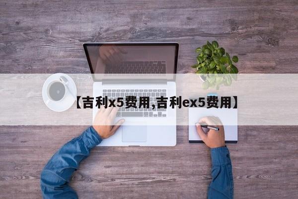 【吉利x5费用,吉利ex5费用】