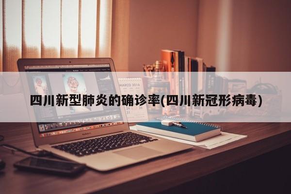 四川新型肺炎的确诊率(四川新冠形病毒)