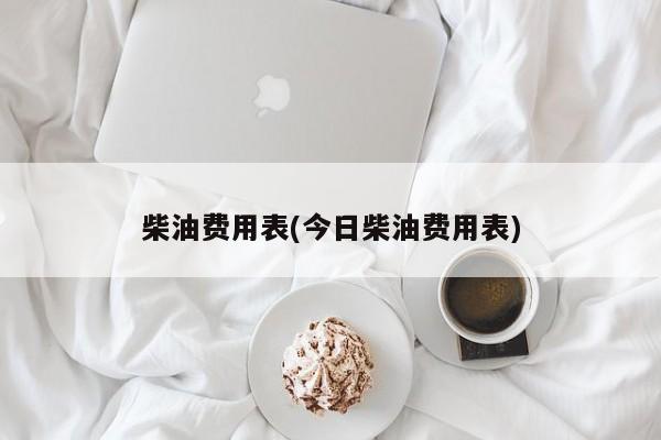 柴油费用表(今日柴油费用表)