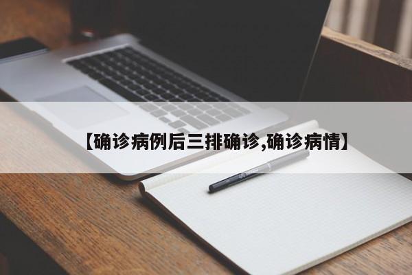 【确诊病例后三排确诊,确诊病情】