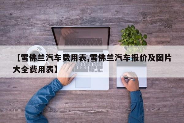 【雪佛兰汽车费用表,雪佛兰汽车报价及图片大全费用表】