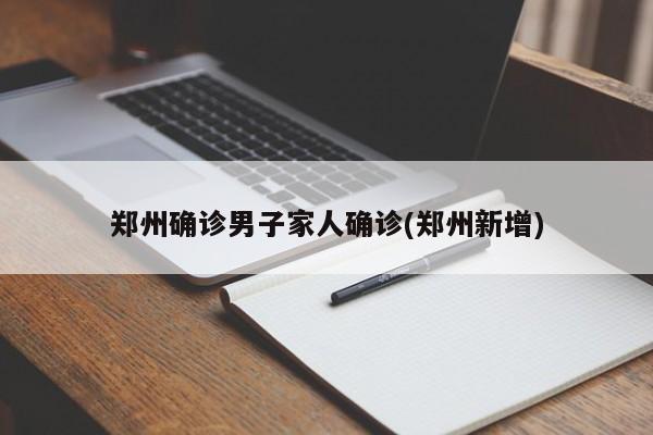 郑州确诊男子家人确诊(郑州新增)