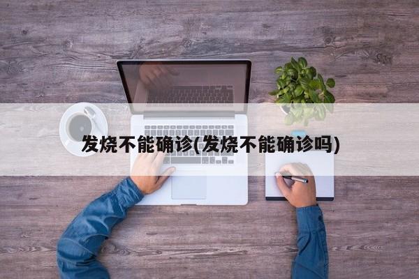 发烧不能确诊(发烧不能确诊吗)