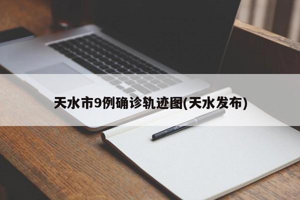天水市9例确诊轨迹图(天水发布)