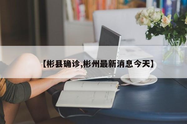 【彬县确诊,彬州最新消息今天】