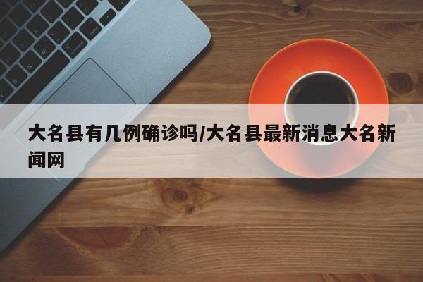 大名县有几例确诊吗/大名县最新消息大名新闻网
