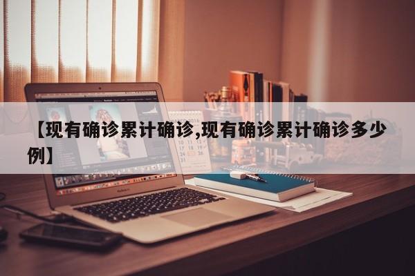 【现有确诊累计确诊,现有确诊累计确诊多少例】