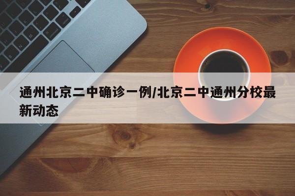 通州北京二中确诊一例/北京二中通州分校最新动态