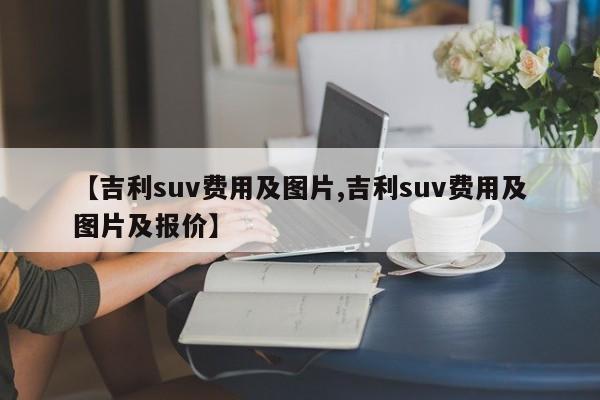 【吉利suv费用及图片,吉利suv费用及图片及报价】