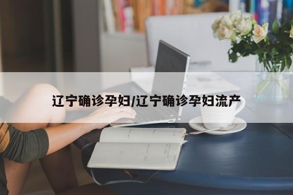 辽宁确诊孕妇/辽宁确诊孕妇流产