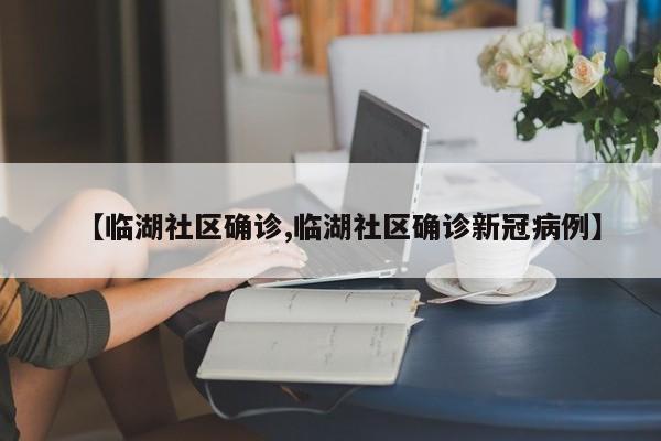【临湖社区确诊,临湖社区确诊新冠病例】