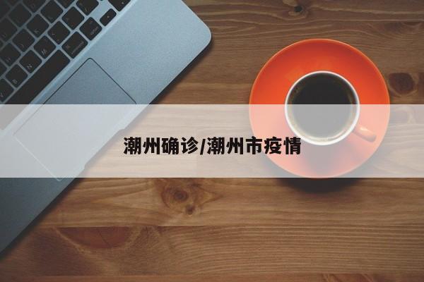 潮州确诊/潮州市疫情