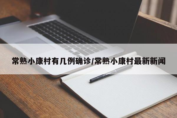 常熟小康村有几例确诊/常熟小康村最新新闻