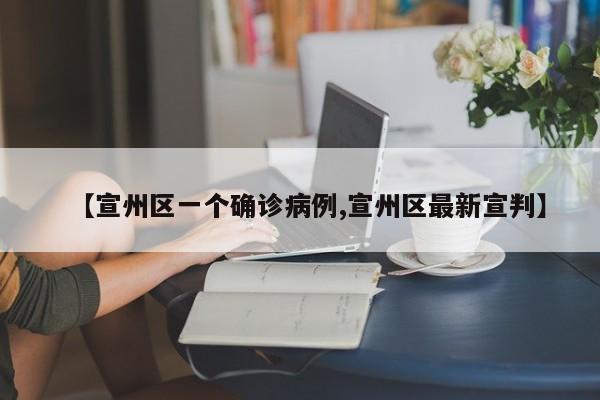 【宣州区一个确诊病例,宣州区最新宣判】