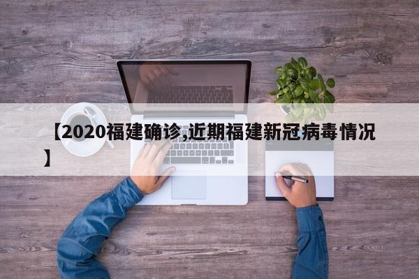 【2020福建确诊,近期福建新冠病毒情况】